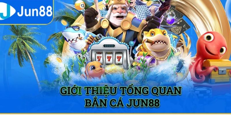 Tổng quan về bắn cá Jun88