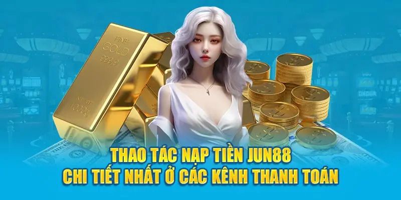 Nạp tiền tại nhà cái Jun88